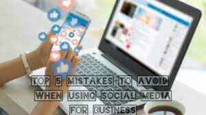 Top 5 mistakes to avoid when using social media for business