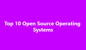 Top 10 Open Source Operating Systems