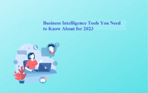 Business Intelligence Tools You Need to Know About for 2023