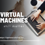 Reasons for Virtual Machines still matter